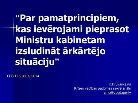 “Par pamatprincipiem, kas ievērojami pieprasot Ministru kabinetam izsludināt ārkārtējo situāciju” LPS TLK 30.09.2014. K.Druvaskalns Krīzes vadības padomes.