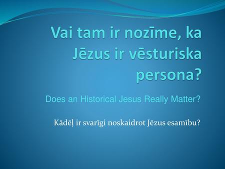 Vai tam ir nozīme, ka Jēzus ir vēsturiska persona?