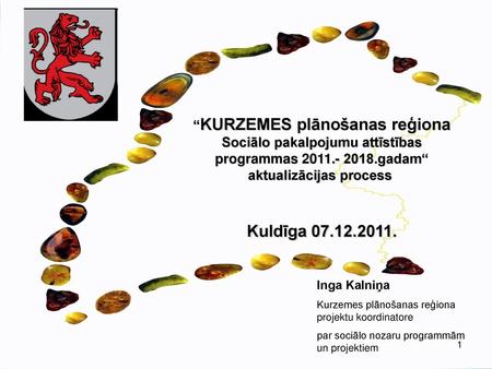 “KURZEMES plānošanas reģiona Sociālo pakalpojumu attīstības programmas 2011.- 2018.gadam“ aktualizācijas process  Kuldīga 07.12.2011. Inga Kalniņa Kurzemes.