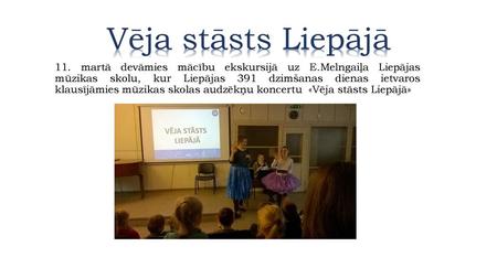 Vēja stāsts Liepājā 11. martā devāmies mācību ekskursijā uz E.Melngaiļa Liepājas mūzikas skolu, kur Liepājas 391 dzimšanas dienas ietvaros klausījāmies.