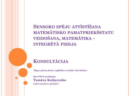       Sensoro spēju attīstīšana matemātisko pamatpriekšstatu veidošana, matemātika - integrētā pieeja  Konsultācija  Rīgas pirmsskolas izglītības.