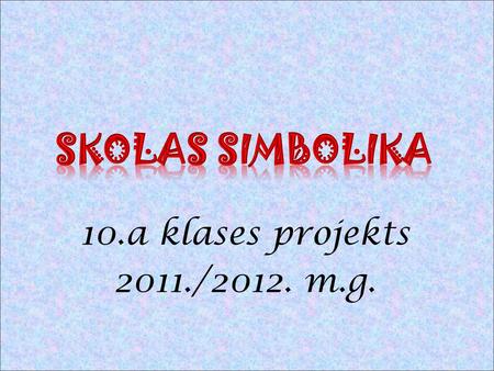 Skolas simbolika 10.a klases projekts 2011./2012. m.g.