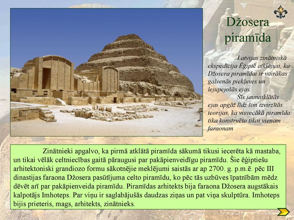Džosera piramīda Latvijas zinātniskā ekspedīcija Ēģiptē atklājusi, ka Džosera piramīdai ir vairākas galvenās piekļuves un lejupejošās ejas.