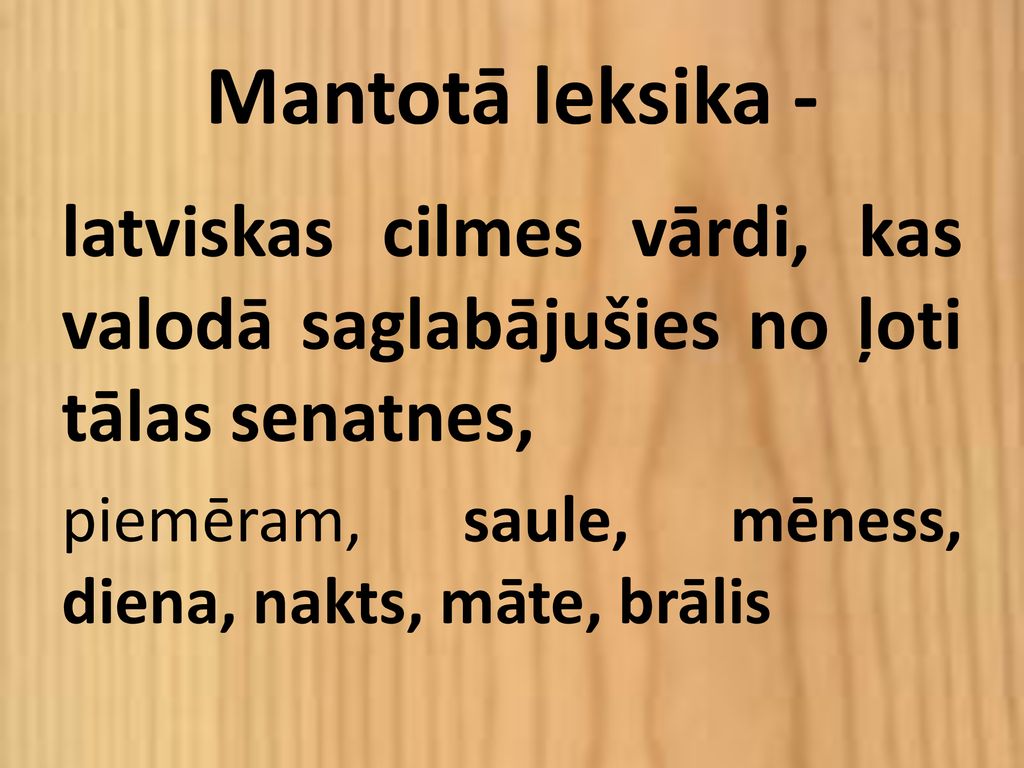 Mantotā leksika - latviskas cilmes vārdi, kas valodā saglabājušies no ļoti tālas senatnes, piemēram, saule, mēness, diena, nakts, māte, brālis.