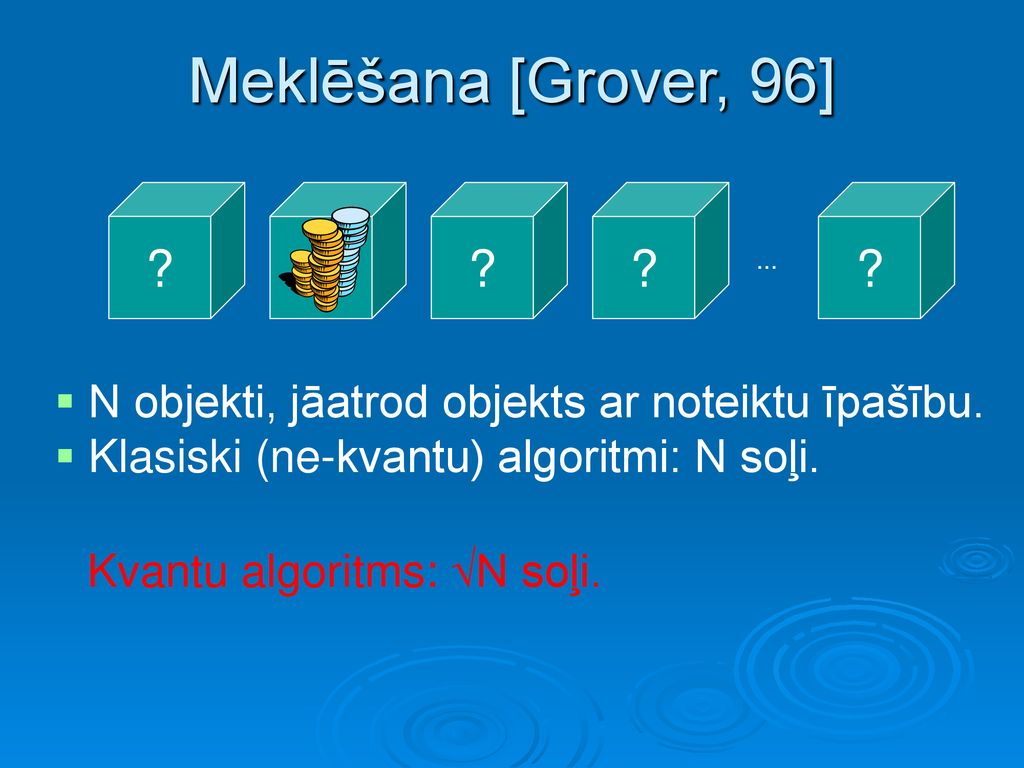 Meklēšana [Grover, 96] ... N objekti, jāatrod objekts ar noteiktu īpašību. Klasiski (ne-kvantu) algoritmi: N soļi.
