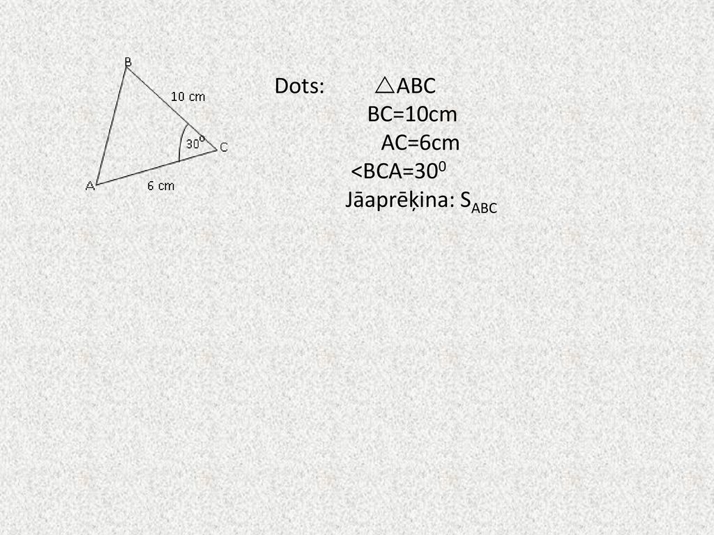 Dots: ABC BC=10cm AC=6cm <BCA=300 Jāaprēķina: SABC