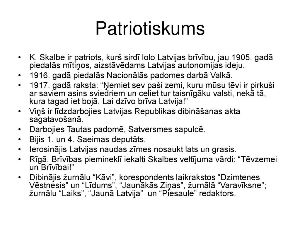 Patriotiskums K. Skalbe ir patriots, kurš sirdī lolo Latvijas brīvību, jau gadā piedalās mītiņos, aizstāvēdams Latvijas autonomijas ideju.