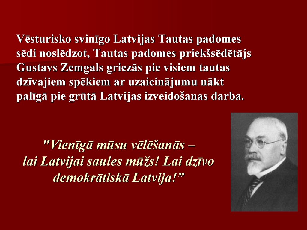 Vēsturisko svinīgo Latvijas Tautas padomes sēdi noslēdzot, Tautas padomes priekšsēdētājs Gustavs Zemgals griezās pie visiem tautas dzīvajiem spēkiem ar uzaicinājumu nākt palīgā pie grūtā Latvijas izveidošanas darba.
