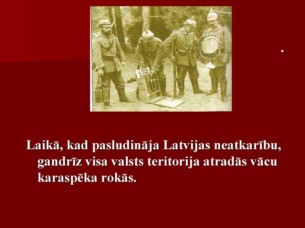 . Laikā, kad pasludināja Latvijas neatkarību, gandrīz visa valsts teritorija atradās vācu karaspēka rokās.