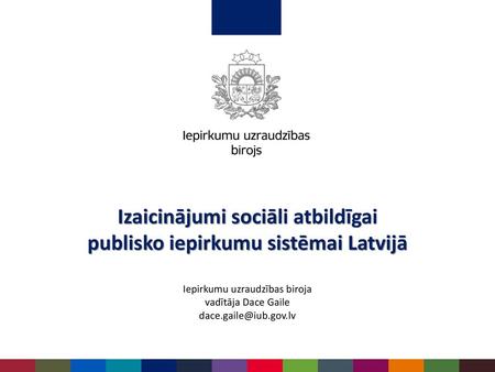 Izaicinājumi sociāli atbildīgai publisko iepirkumu sistēmai Latvijā Iepirkumu uzraudzības biroja vadītāja Dace Gaile dace.gaile@iub.gov.lv.